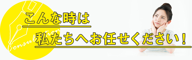 こんな時は私たちへお任せください！